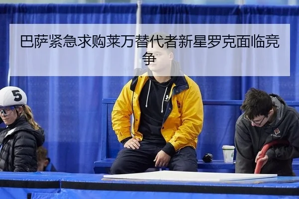 巴萨紧急求购莱万替代者新星罗克面临竞争
