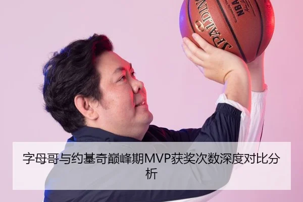 字母哥与约基奇巅峰期MVP获奖次数深度对比分析
