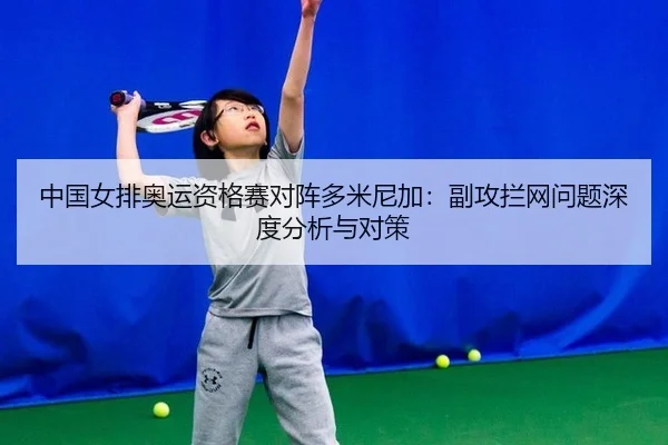 中国女排奥运资格赛对阵多米尼加：副攻拦网问题深度分析与对策