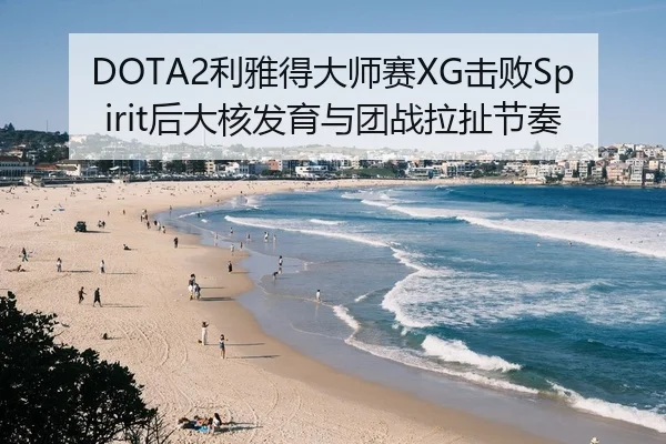 DOTA2利雅得大师赛XG击败Spirit后大核发育与团战拉扯节奏